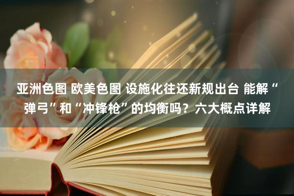 亚洲色图 欧美色图 设施化往还新规出台 能解“弹弓”和“冲锋枪”的均衡吗？六大概点详解