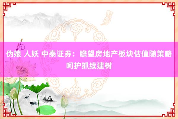 伪娘 人妖 中泰证券：瞻望房地产板块估值随策略呵护抓续建树