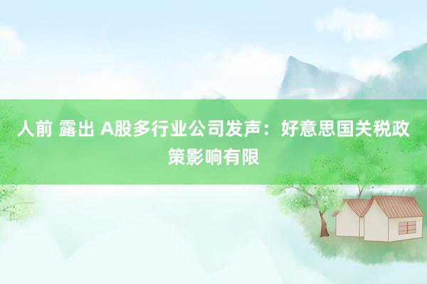 人前 露出 A股多行业公司发声：好意思国关税政策影响有限